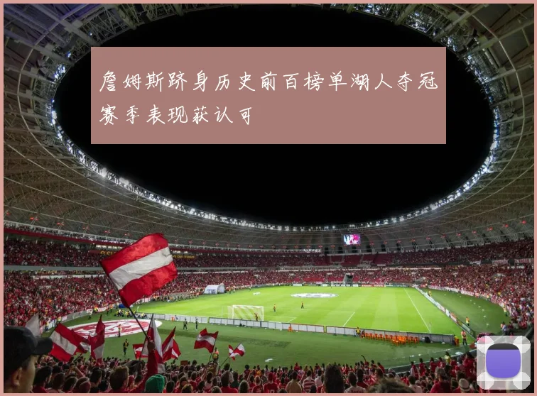 詹姆斯跻身历史前百榜单湖人夺冠赛季表现获认可