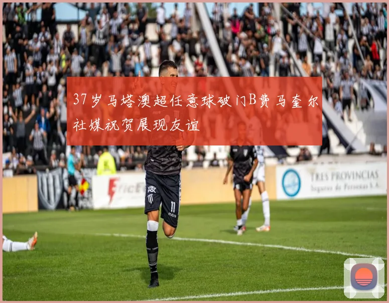 37岁马塔澳超任意球破门B费马奎尔社媒祝贺展现友谊