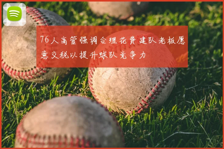 76人高管强调合理花费建队老板愿意交税以提升球队竞争力