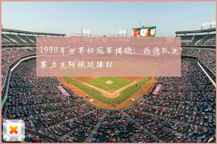 1990年世界杯冠军揭晓：西德队决赛力克阿根廷捧杯