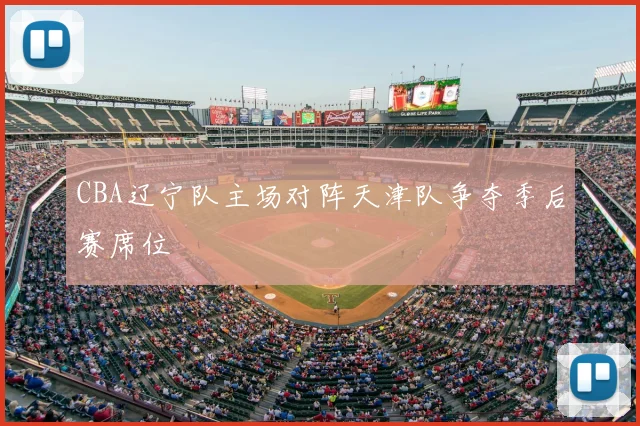 CBA辽宁队主场对阵天津队争夺季后赛席位