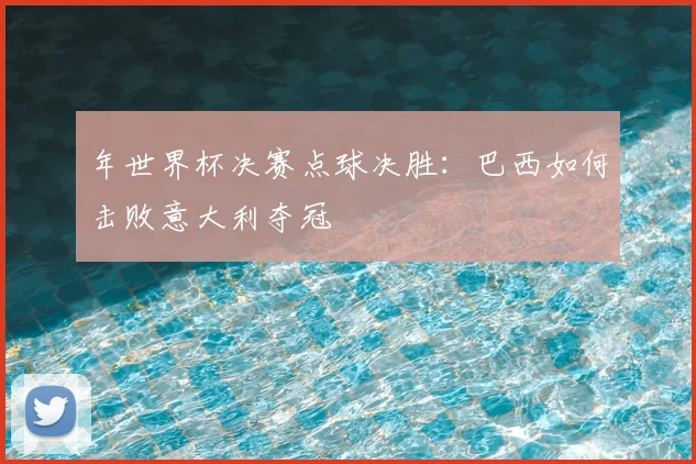 年世界杯决赛点球决胜:巴西如何击败意大利夺冠