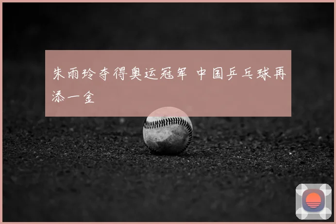 朱雨玲夺得奥运冠军 中国乒乓球再添一金