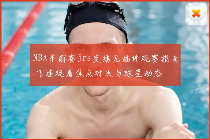 NBA季前赛jrs直播无插件观赛指南 飞速观看焦点对决与球星动态
