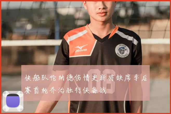 快船队伦纳德伤情更新将缺席季后赛首轮乔治独行侠备战