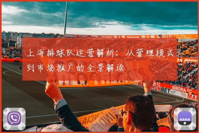 上海排球队运营解析:从管理模式到市场推广的全景解读