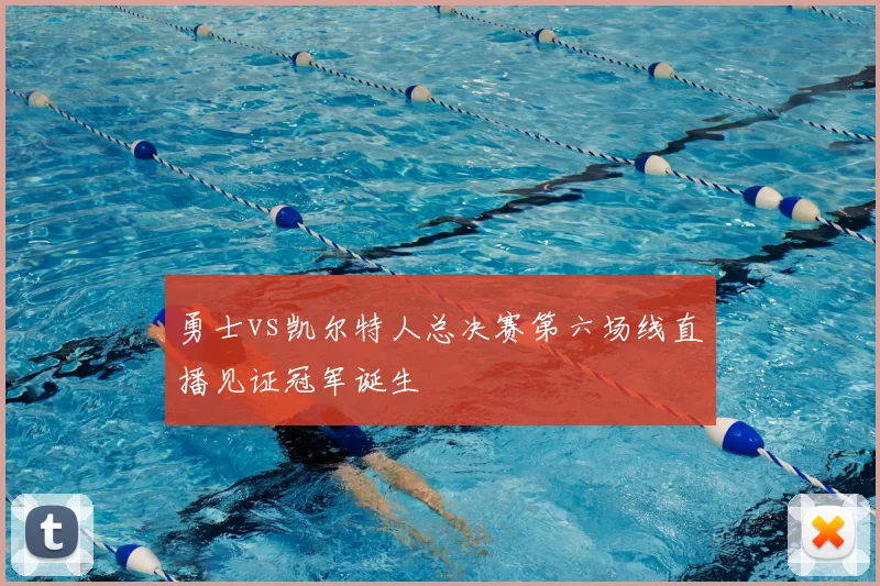勇士vs凯尔特人总决赛第六场线直播见证冠军诞生