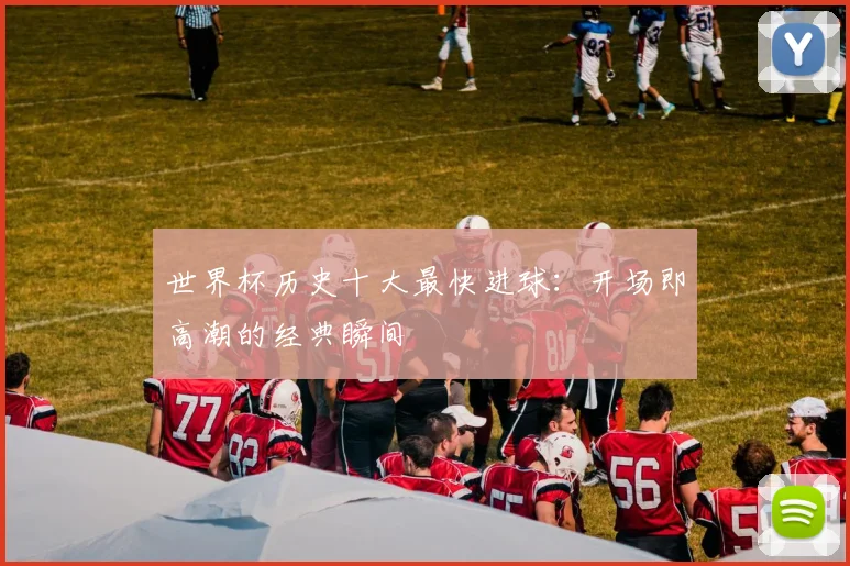 世界杯历史十大最快进球：开场即高潮的经典瞬间
