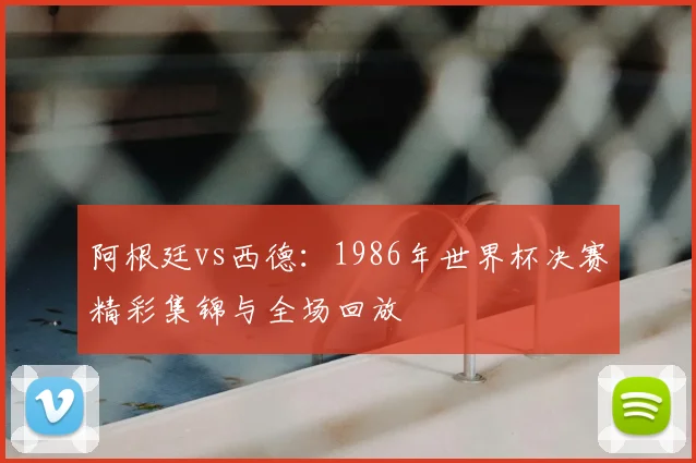 阿根廷vs西德：1986年世界杯决赛精彩集锦与全场回放
