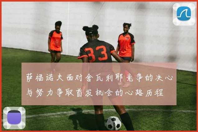 萨福诺夫面对舍瓦利耶竞争的决心与努力争取首发机会的心路历程