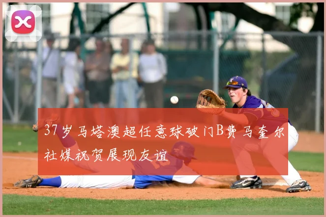 37岁马塔澳超任意球破门B费马奎尔社媒祝贺展现友谊
