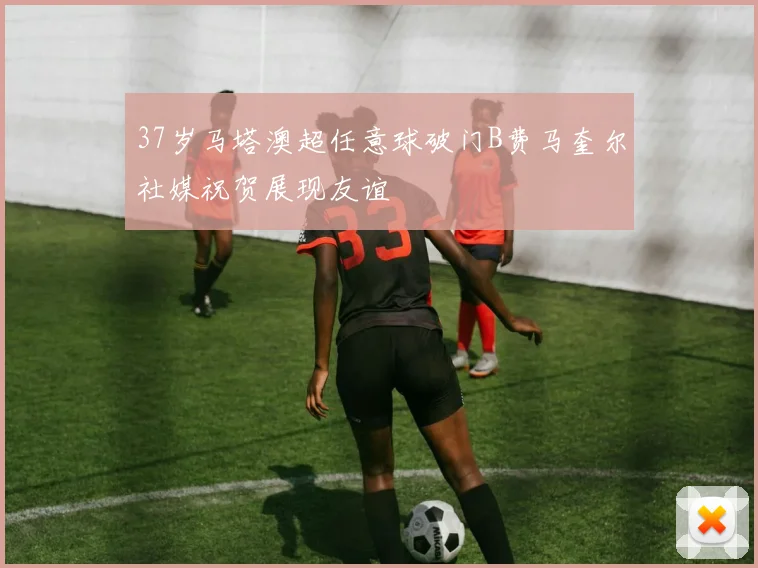 37岁马塔澳超任意球破门B费马奎尔社媒祝贺展现友谊