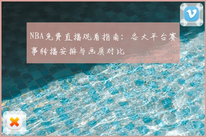 NBA免费直播观看指南:各大平台赛事转播安排与画质对比