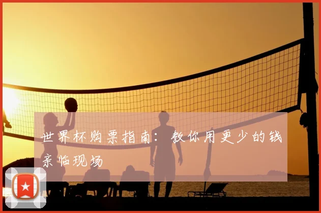 世界杯购票指南:教你用更少的钱亲临现场