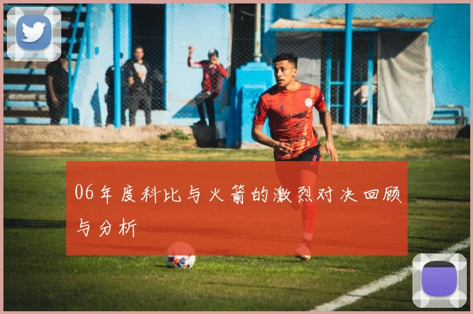 06年度科比与火箭的激烈对决回顾与分析