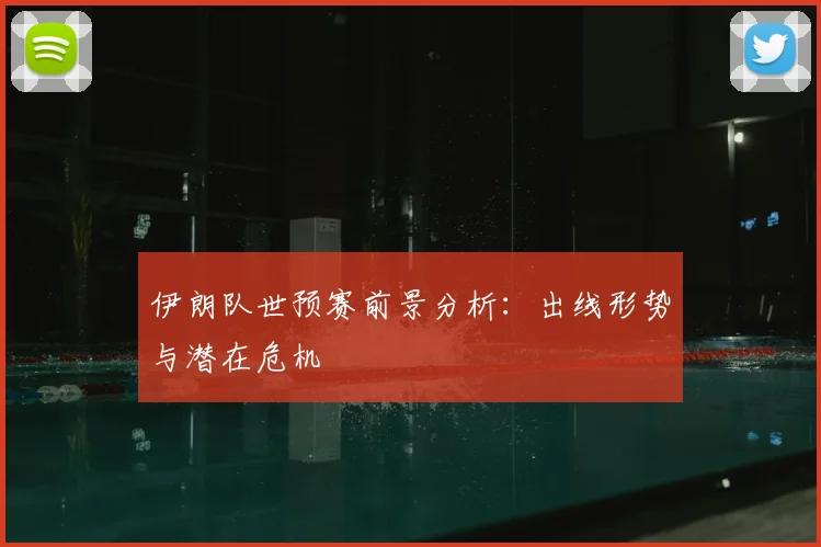 伊朗队世预赛前景分析:出线形势与潜在危机