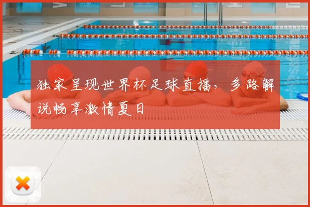 独家呈现世界杯足球直播,多路解说畅享激情夏日