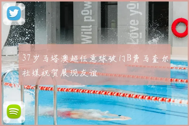 37岁马塔澳超任意球破门B费马奎尔社媒祝贺展现友谊