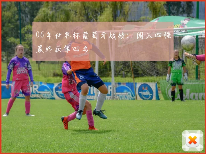 06年世界杯葡萄牙战绩:闯入四强最终获第四名