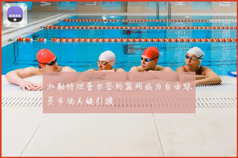 加勒特坦普尔签约篮网成为自由球员市场关键引援
