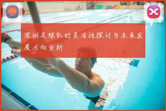 深圳足球队的灵活性探讨与未来发展方向分析