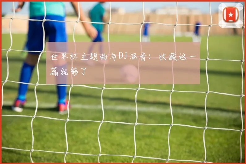 世界杯主题曲与DJ混音:收藏这一篇就够了