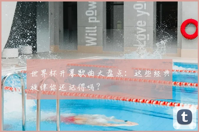 世界杯开幕歌曲大盘点：这些经典旋律你还记得吗？