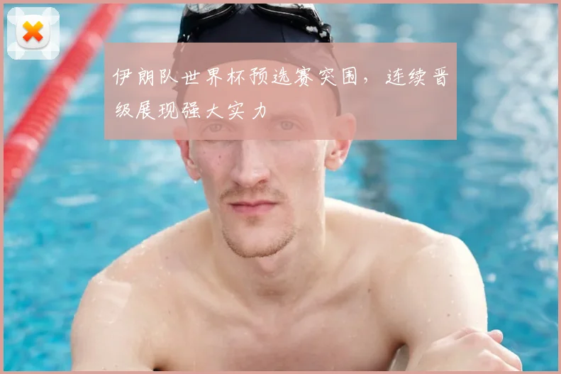 伊朗队世界杯预选赛突围,连续晋级展现强大实力