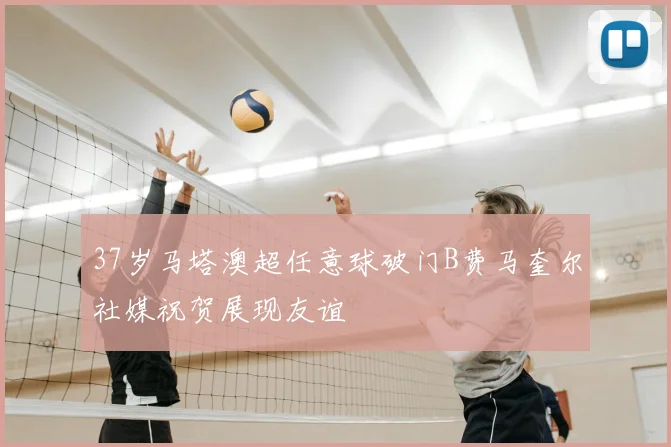 37岁马塔澳超任意球破门B费马奎尔社媒祝贺展现友谊