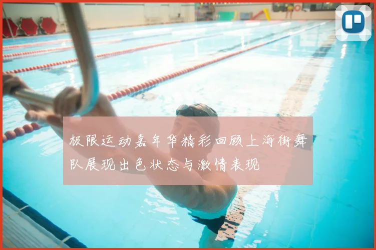 极限运动嘉年华精彩回顾上海街舞队展现出色状态与激情表现