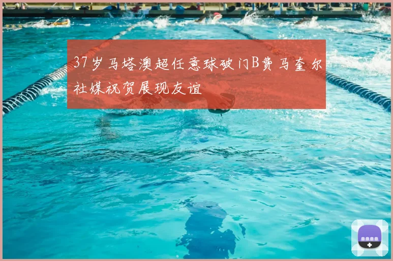 37岁马塔澳超任意球破门B费马奎尔社媒祝贺展现友谊