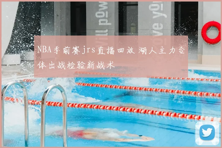 NBA季前赛jrs直播回放 湖人主力合体出战检验新战术