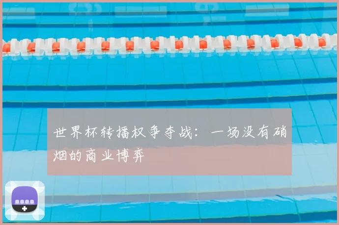世界杯转播权争夺战:一场没有硝烟的商业博弈