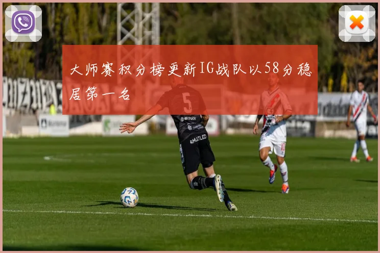 大师赛积分榜更新IG战队以58分稳居第一名