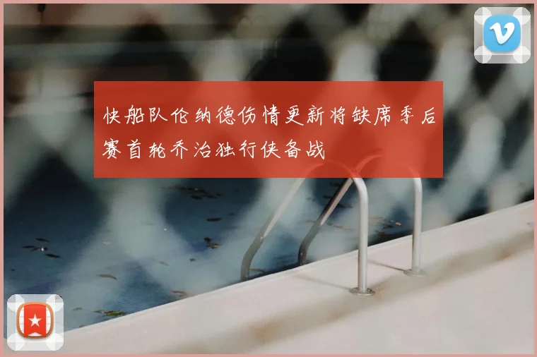 快船队伦纳德伤情更新将缺席季后赛首轮乔治独行侠备战