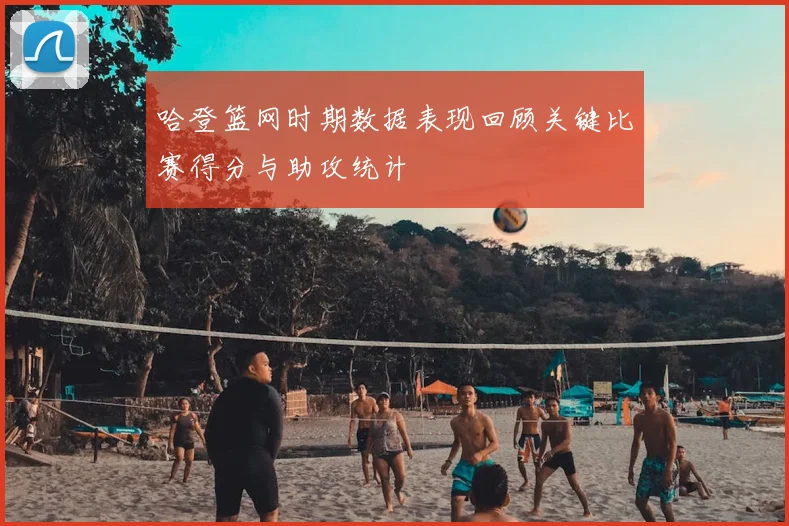 哈登篮网时期数据表现回顾关键比赛得分与助攻统计
