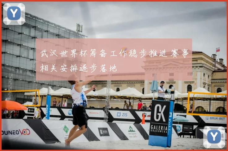 武汉世界杯筹备工作稳步推进 赛事相关安排逐步落地