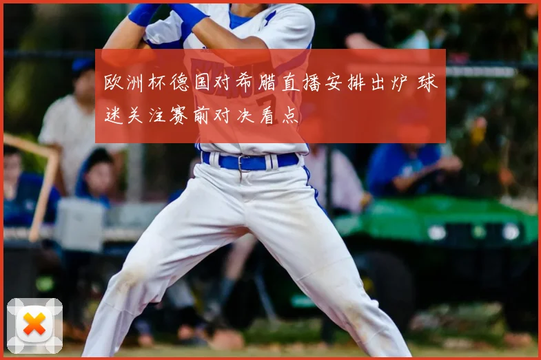欧洲杯德国对希腊直播安排出炉 球迷关注赛前对决看点