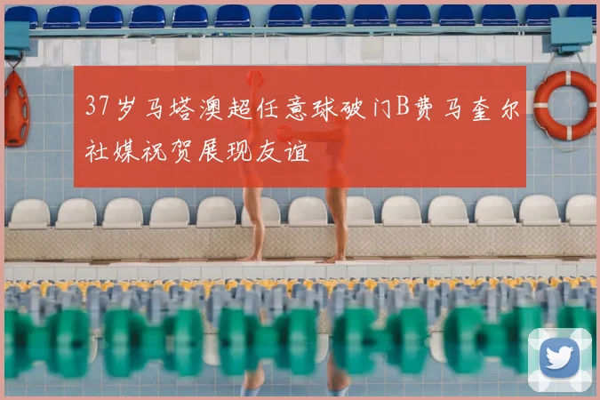 37岁马塔澳超任意球破门B费马奎尔社媒祝贺展现友谊