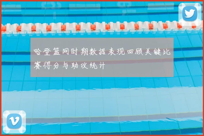 哈登篮网时期数据表现回顾关键比赛得分与助攻统计