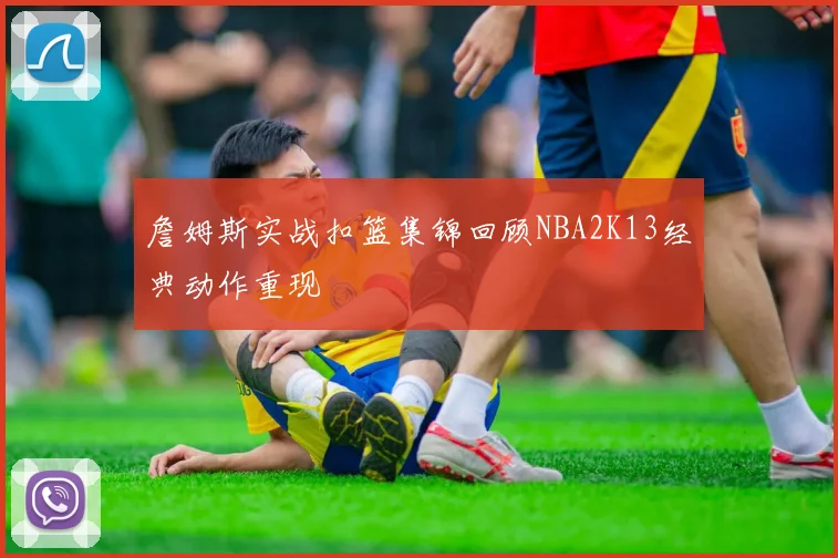 詹姆斯实战扣篮集锦回顾NBA2K13经典动作重现