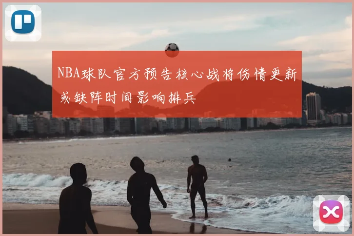 NBA球队官方预告核心战将伤情更新或缺阵时间影响排兵