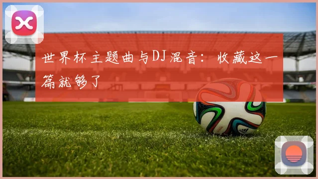 世界杯主题曲与DJ混音:收藏这一篇就够了