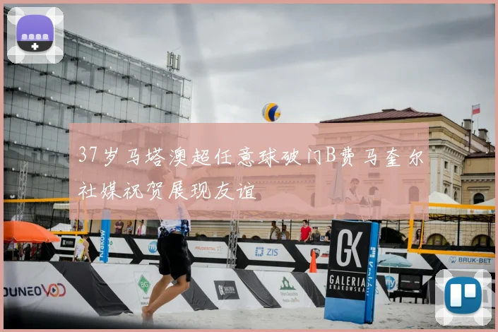 37岁马塔澳超任意球破门B费马奎尔社媒祝贺展现友谊