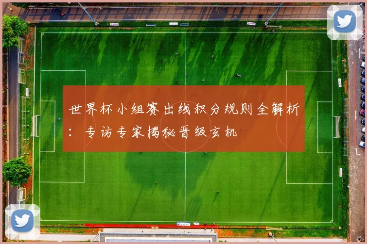 世界杯小组赛出线积分规则全解析:专访专家揭秘晋级玄机