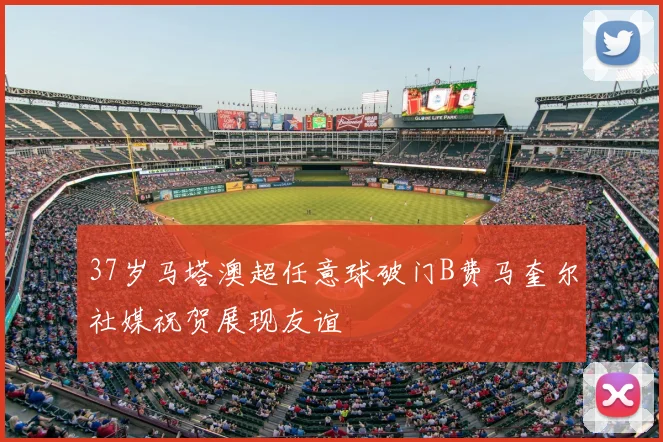 37岁马塔澳超任意球破门B费马奎尔社媒祝贺展现友谊