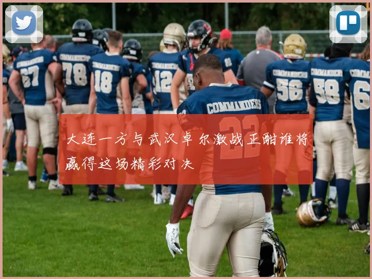 大连一方与武汉卓尔激战正酣谁将赢得这场精彩对决