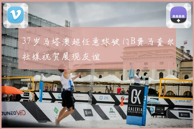 37岁马塔澳超任意球破门B费马奎尔社媒祝贺展现友谊