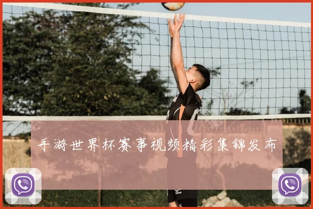 手游世界杯赛事视频精彩集锦发布