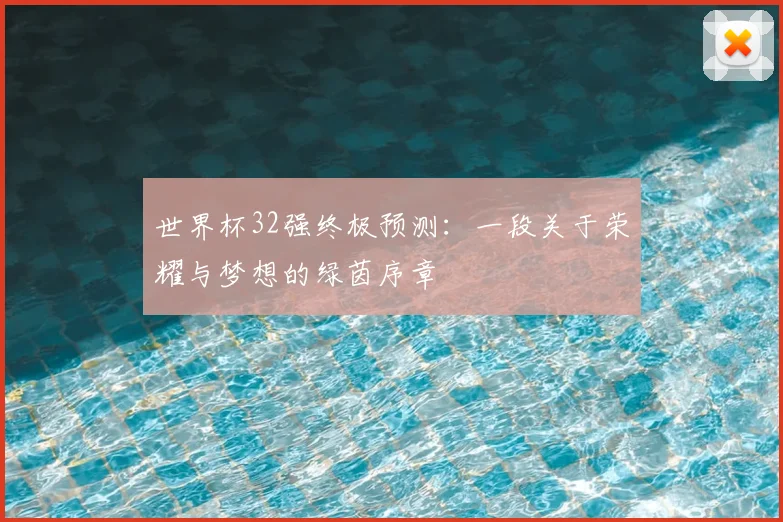世界杯32强终极预测：一段关于荣耀与梦想的绿茵序章